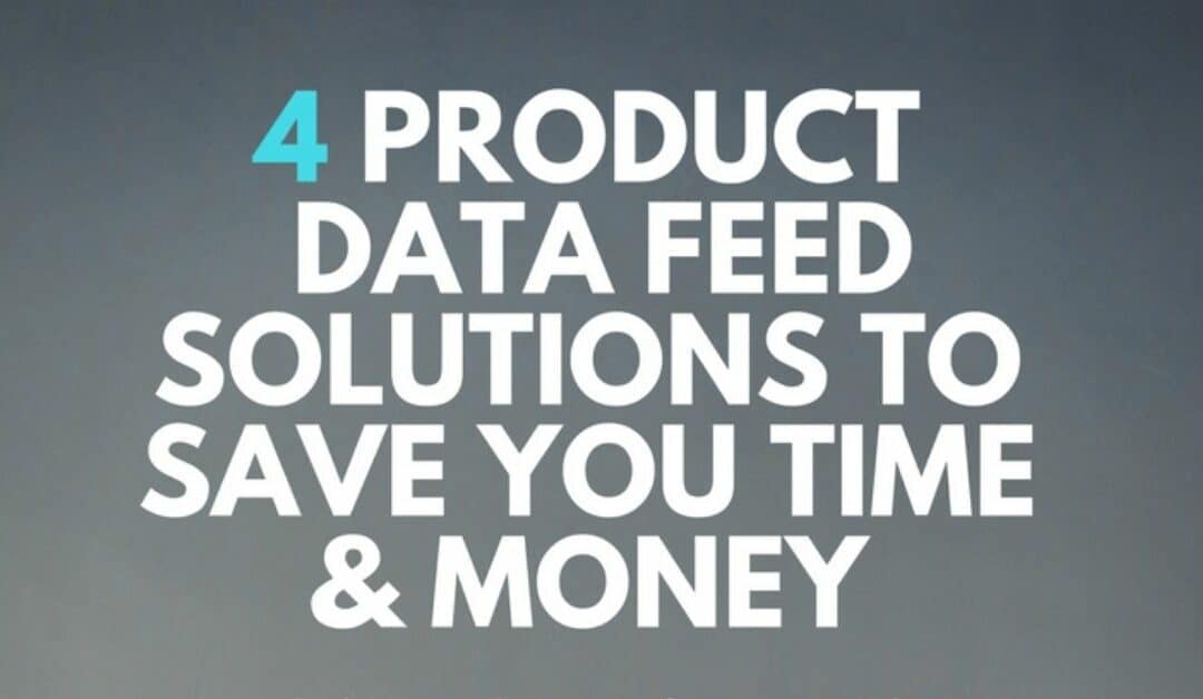 4 Product Data Feed Solutions to Save Time & Money